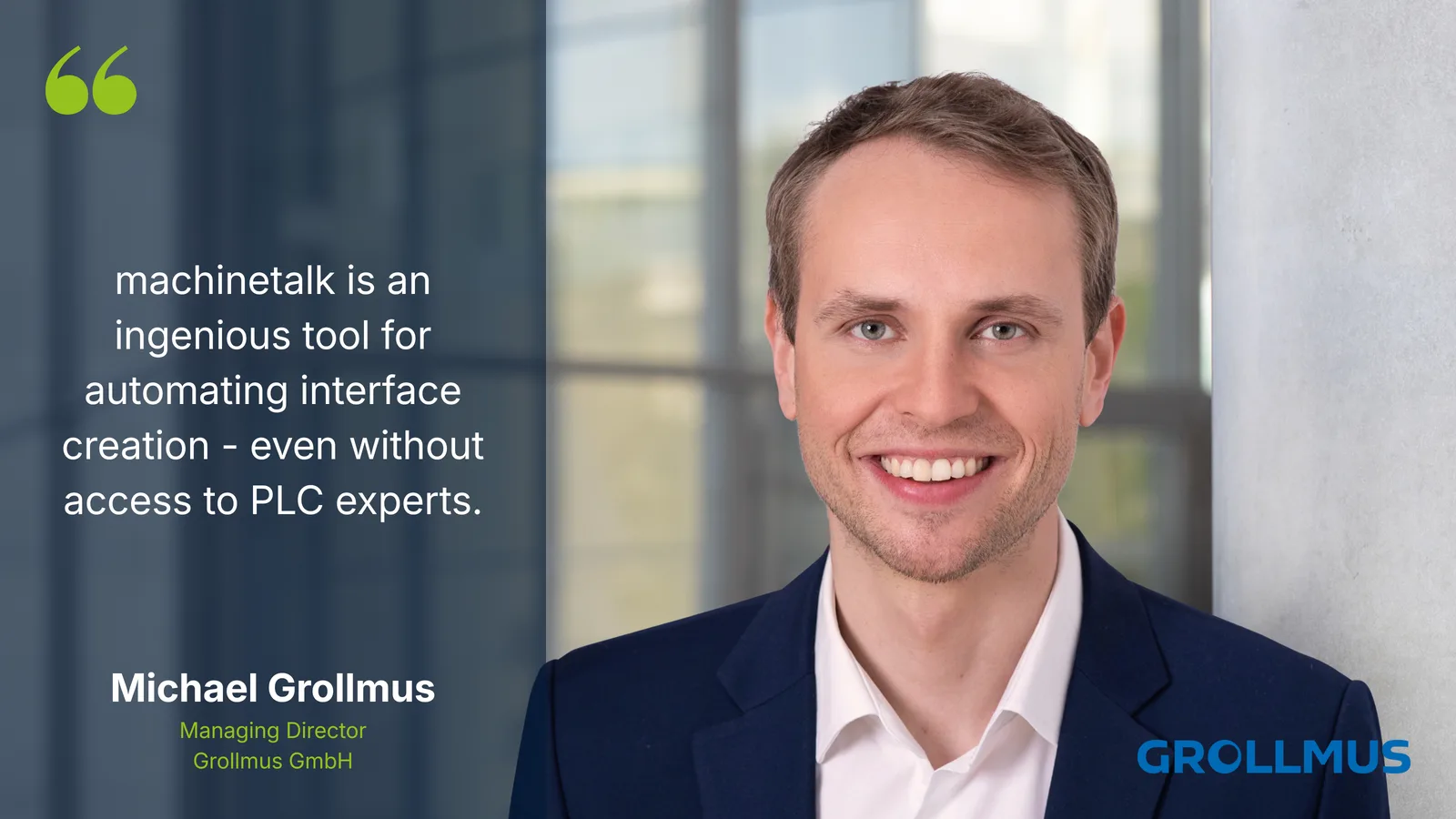 machinetalk is an ingenious tool for automating interface creation - even without access to PLC experts. – Michael Grollmus, Managing Director, Grollmus GmbH